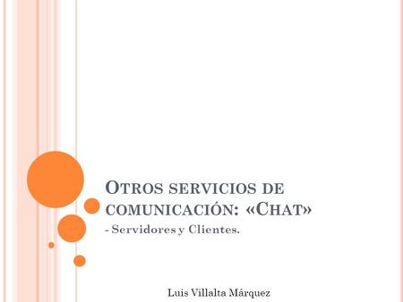 O TROS SERVICIOS DE COMUNICACIÓN : «C HAT » - Servidores y Clientes. Luis Villalta Márquez.