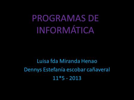 PROGRAMAS DE INFORMÁTICA Luisa fda Miranda Henao Dennys Estefanía escobar cañaveral 11*5 - 2013.