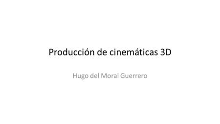 Producción de cinemáticas 3D Hugo del Moral Guerrero.