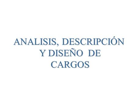 ANALISIS, DESCRIPCIÓN Y DISEÑO DE CARGOS.