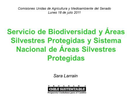 Servicio de Biodiversidad y Áreas Silvestres Protegidas y Sistema Nacional de Áreas Silvestres Protegidas Sara Larrain Comisiones Unidas de Agricultura.