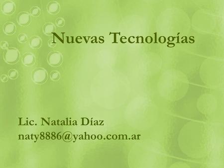 Nuevas Tecnologías Lic. Natalia Díaz naty8886@yahoo.com.ar 1.
