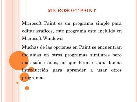 MICROSOFT PAINT Microsoft Paint es un programa simple para editar gráficos, este programa esta incluido en Microsoft Windows. Muchas de las opciones.