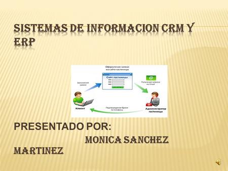 PRESENTADO POR: MONICA SANCHEZ MARTINEZ CRM:(Customer Relationship Management ) Engloba 2 conceptos, el CRM hace tanto referencia a la estrategia de.