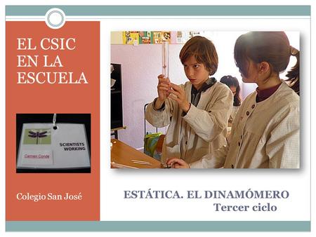 ESTÁTICA. EL DINAMÓMERO Tercer ciclo EL CSIC EN LA ESCUELA Colegio San José.