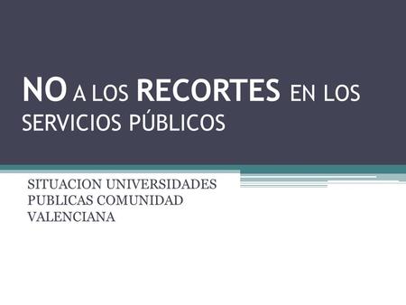 NO A LOS RECORTES EN LOS SERVICIOS PÚBLICOS SITUACION UNIVERSIDADES PUBLICAS COMUNIDAD VALENCIANA.