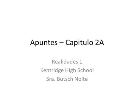 Apuntes – Capitulo 2A Realidades 1 Kentridge High School Sra. Butsch Nolte.
