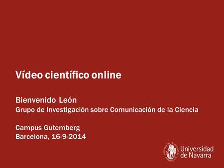 Vídeo científico online Bienvenido León Grupo de Investigación sobre Comunicación de la Ciencia Campus Gutemberg Barcelona, 16-9-2014.