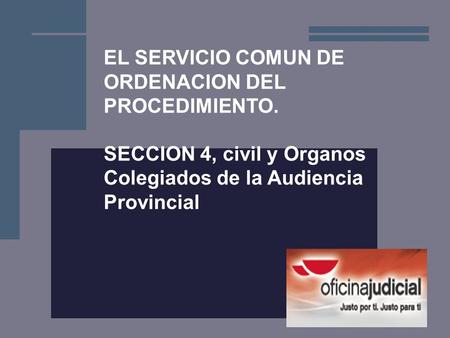 1 EL SERVICIO COMUN DE ORDENACION DEL PROCEDIMIENTO. SECCION 4, civil y Organos Colegiados de la Audiencia Provincial.
