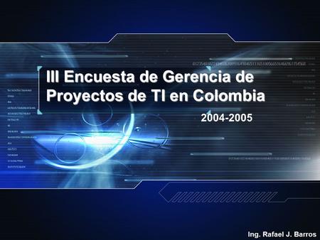 III Encuesta de Gerencia de Proyectos de TI en Colombia 2004-2005 Ing. Rafael J. Barros.