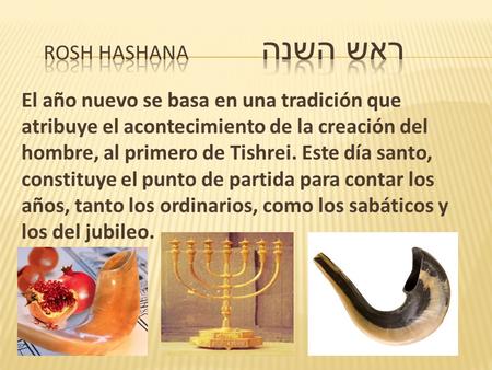 El año nuevo se basa en una tradición que atribuye el acontecimiento de la creación del hombre, al primero de Tishrei. Este día santo, constituye el punto.