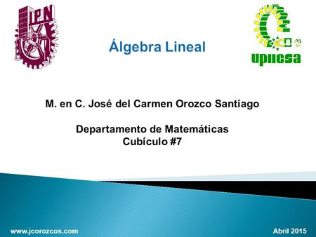 Www.jcorozcos.com Abril 2015 M. en C. José del Carmen Orozco Santiago Departamento de Matemáticas Cubículo #7.