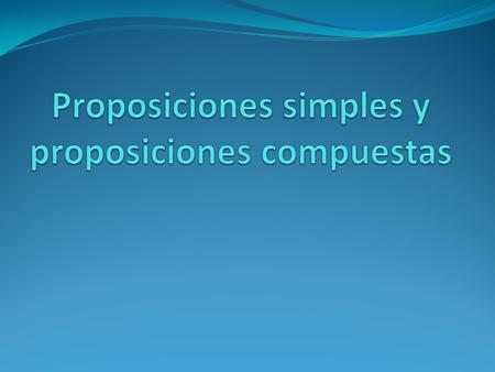 Proposiciones simples y proposiciones compuestas