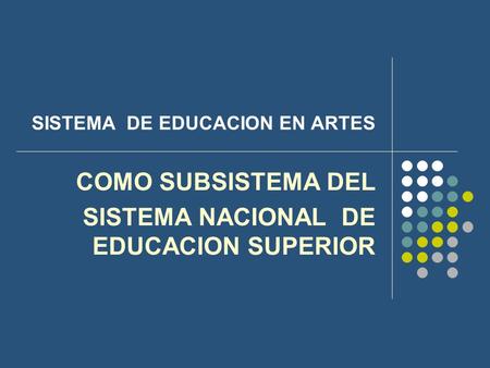 SISTEMA DE EDUCACION EN ARTES COMO SUBSISTEMA DEL SISTEMA NACIONAL DE EDUCACION SUPERIOR.