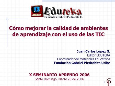 1 Cómo mejorar la calidad de ambientes de aprendizaje con el uso de las TIC X SEMINARIO APRENDO 2006 Santo Domingo, Marzo 25 de 2006 Juan Carlos López.