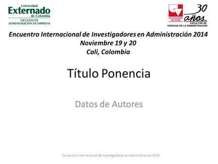 Título Ponencia Datos de Autores Encuentro Internacional de Investigadores en Administración 2014 Noviembre 19 y 20 Cali, Colombia Encuentro Internacional.