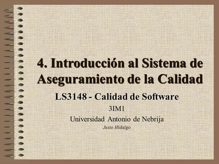 4. Introducción al Sistema de Aseguramiento de la Calidad LS3148 - Calidad de Software 3IM1 Universidad Antonio de Nebrija Justo Hidalgo.
