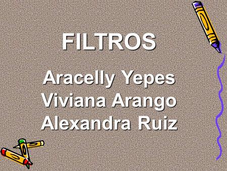 FILTROS Aracelly Yepes Viviana Arango Alexandra Ruiz.