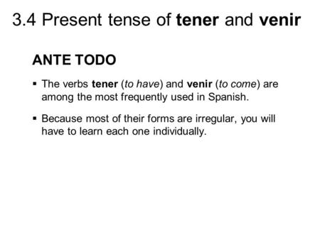 ANTE TODO The verbs tener (to have) and venir (to come) are among the most frequently used in Spanish. Because most of their forms are irregular, you will.