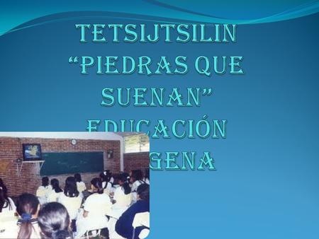 Tetsijtsilin “Piedras que suenan” educación indígena