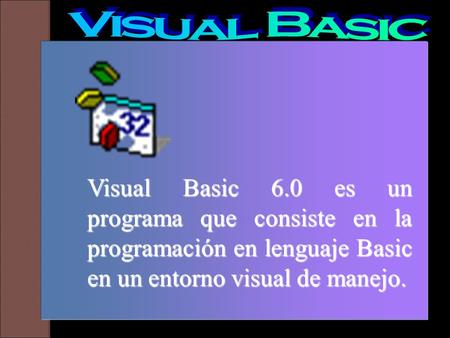 Visual Basic Visual Basic 6.0 es un programa que consiste en la programación en lenguaje Basic en un entorno visual de manejo.