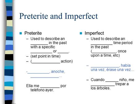 Preterite and Imperfect Preterite –Used to describe an ________ in the past with a specific __________ or _____. –(set point in time) –(_____________ action)