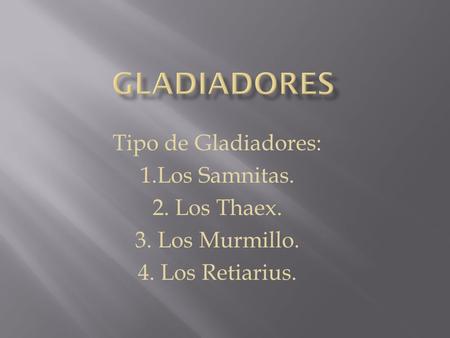 Gladiadores Tipo de Gladiadores: 1.Los Samnitas. 2. Los Thaex.
