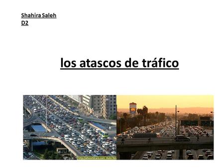 Shahira Saleh D2 los atascos de tráfico. El tráfico es uno de los problemas más comunes en las grandes ciudades de todo el mundo. El tráfico puede causar.