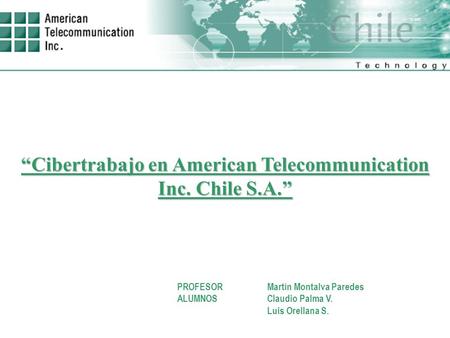 PROFESORMartín Montalva Paredes ALUMNOSClaudio Palma V. Luis Orellana S. “Cibertrabajo en American Telecommunication Inc. Chile S.A.”
