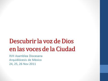 Descubrir la voz de Dios en las voces de la Ciudad XVII Asamblea Diocesana Arquidiócesis de México 24, 25, 26 Nov 2011.