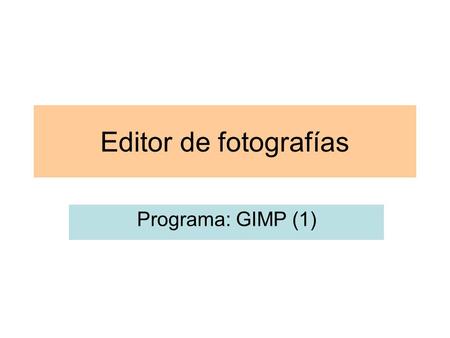Editor de fotografías Programa: GIMP (1). Guardar como … Una vez escaneado una fotografía o dibujo, la podemos guardar en la carpeta que deseemos y.