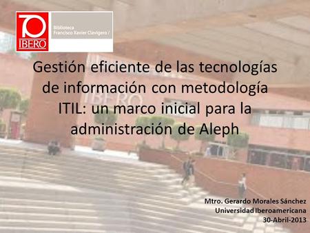 Gestión eficiente de las tecnologías de información con metodología ITIL: un marco inicial para la administración de Aleph Mtro. Gerardo Morales Sánchez.