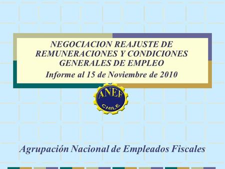 Agrupación Nacional de Empleados Fiscales NEGOCIACION REAJUSTE DE REMUNERACIONES Y CONDICIONES GENERALES DE EMPLEO Informe al 15 de Noviembre de 2010.
