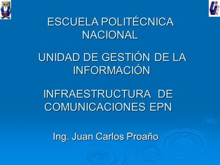 INFRAESTRUCTURA DE COMUNICACIONES EPN Ing. Juan Carlos Proaño ESCUELA POLITÉCNICA NACIONAL UNIDAD DE GESTIÓN DE LA INFORMACIÓN.