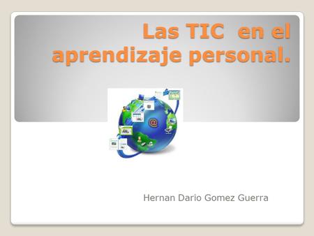 Las TIC en el aprendizaje personal. Hernan Dario Gomez Guerra.