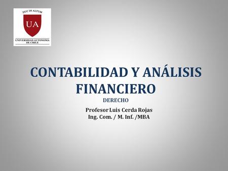 Profesor Luis Cerda Rojas Ing. Com. / M. Inf. /MBA Profesor Luis Cerda Rojas Ing. Com. / M. Inf. /MBA CONTABILIDAD Y ANÁLISIS FINANCIERO DERECHO CONTABILIDAD.