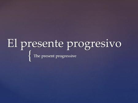{ El presente progresivo The present progressive.