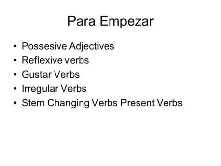 Para Empezar Possesive Adjectives Reflexive verbs Gustar Verbs Irregular Verbs Stem Changing Verbs Present Verbs.