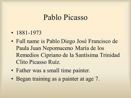 Pablo Picasso 1881-1973 Full name is Pablo Diego José Francisco de Paula Juan Nepomuceno María de los Remedios Cipriano de la Santísima Trinidad Clito.
