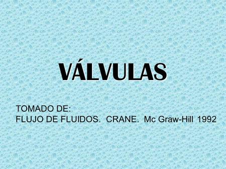 VÁLVULAS TOMADO DE: FLUJO DE FLUIDOS. CRANE. Mc Graw-Hill 1992.