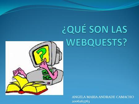 ¿QUÉ SON LAS WEBQUESTS? ANGELA MARIA ANDRADE CAMACHO 2006263763.
