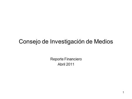1 Consejo de Investigación de Medios Reporte Financiero Abril 2011.