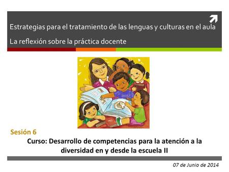 Estrategias para el tratamiento de las lenguas y culturas en el aula La reflexión sobre la práctica docente Sesión 6 Curso: Desarrollo de competencias.