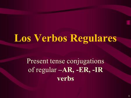 1 Present tense conjugations of regular –AR, -ER, -IR verbs Los Verbos Regulares.