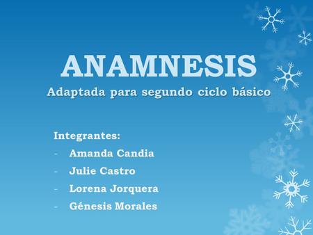 Adaptada para segundo ciclo básico ANAMNESIS Adaptada para segundo ciclo básico Integrantes: - Amanda Candia - Julie Castro - Lorena Jorquera - Génesis.