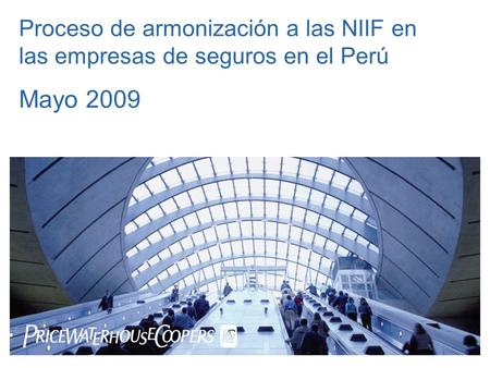 Date Proceso de armonización a las NIIF en las empresas de seguros en el Perú Mayo 2009 PwC.
