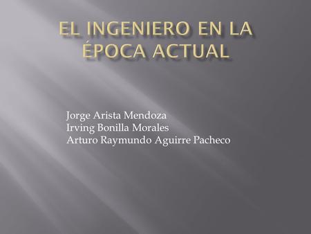 Jorge Arista Mendoza Irving Bonilla Morales Arturo Raymundo Aguirre Pacheco.