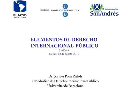 ELEMENTOS DE DERECHO INTERNACIONAL PÚBLICO Sesión 9 Jueves, 12 de agosto 2010 Dr. Xavier Pons Rafols Catedrático de Derecho Internacional Público Universitat.