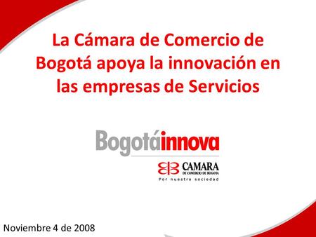 La Cámara de Comercio de Bogotá apoya la innovación en las empresas de Servicios Noviembre 4 de 2008.