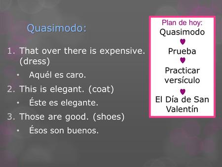 Quasimodo: 1.That over there is expensive. (dress) Aquél es caro. 2.This is elegant. (coat) Éste es elegante. 3.Those are good. (shoes) Ésos son buenos.
